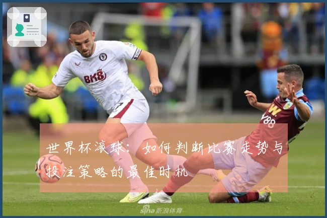 世界杯滚球:如何判断比赛走势与投注策略的最佳时机