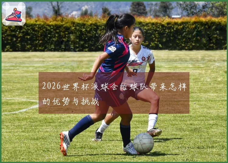 2026世界杯滚球会给球队带来怎样的优势与挑战