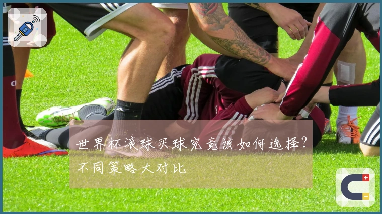 世界杯滚球买球究竟该如何选择？不同策略大对比