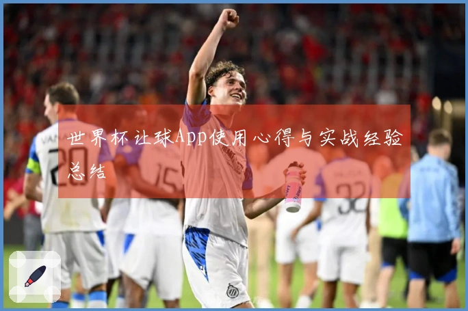 世界杯让球App使用心得与实战经验总结