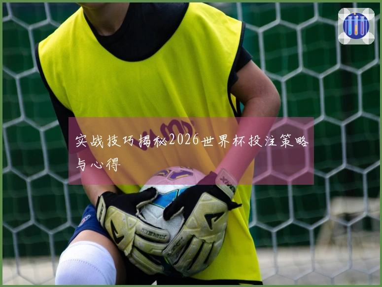 实战技巧揭秘2026世界杯投注策略与心得