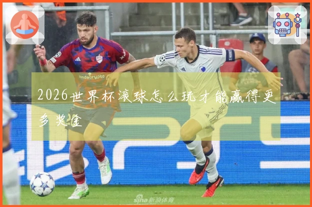 2026世界杯滚球怎么玩才能赢得更多奖金