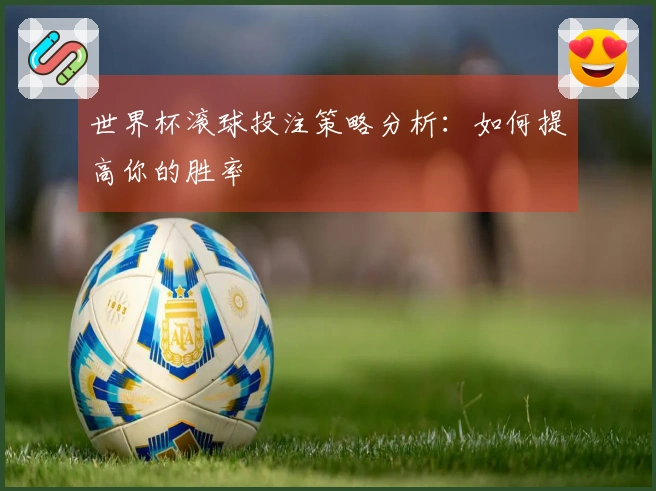 世界杯滚球投注策略分析：如何提高你的胜率