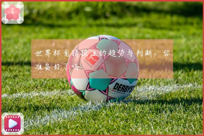 世界杯竞猜投注的趋势与判断，你准备好了吗