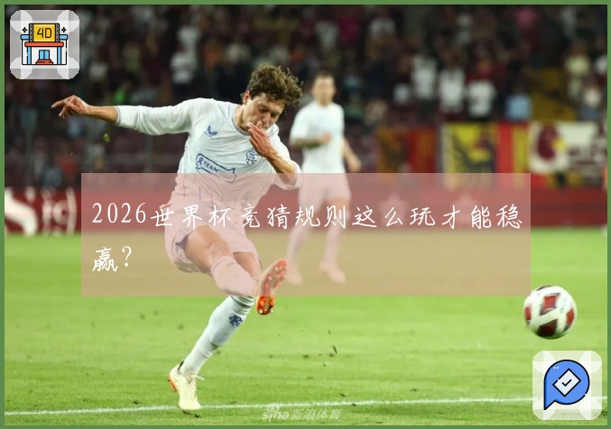 2026世界杯竞猜规则这么玩才能稳赢？