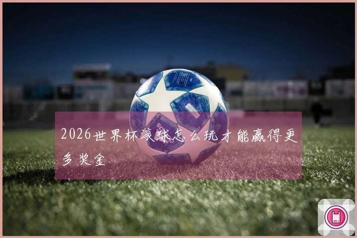 2026世界杯滚球怎么玩才能赢得更多奖金