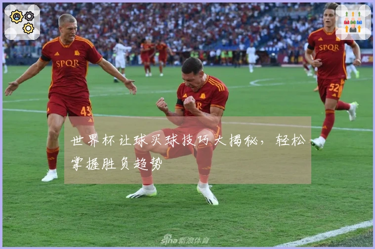 世界杯让球买球技巧大揭秘，轻松掌握胜负趋势