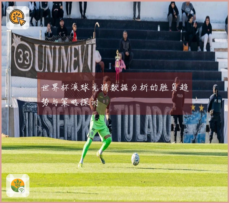 世界杯滚球竞猜数据分析的胜负趋势与策略探讨