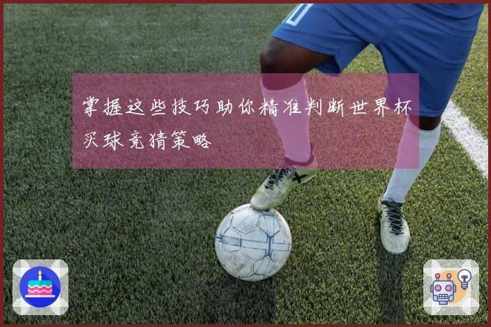 掌握这些技巧助你精准判断世界杯买球竞猜策略