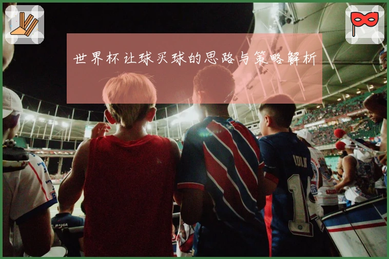 世界杯让球买球的思路与策略解析