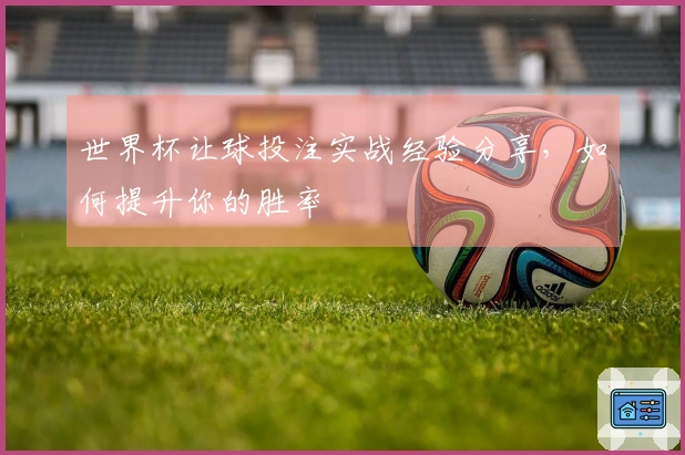 世界杯让球投注实战经验分享，如何提升你的胜率