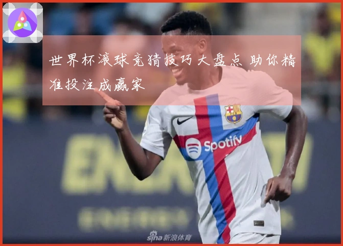 世界杯滚球竞猜技巧大盘点 助你精准投注成赢家