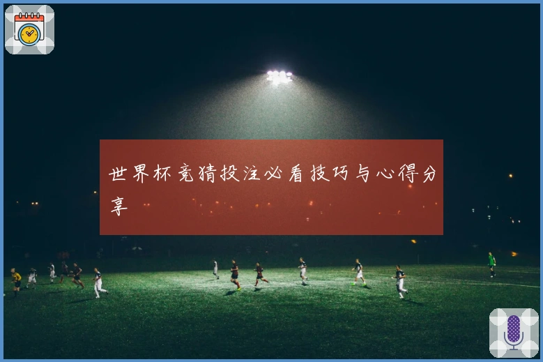世界杯竞猜投注必看技巧与心得分享