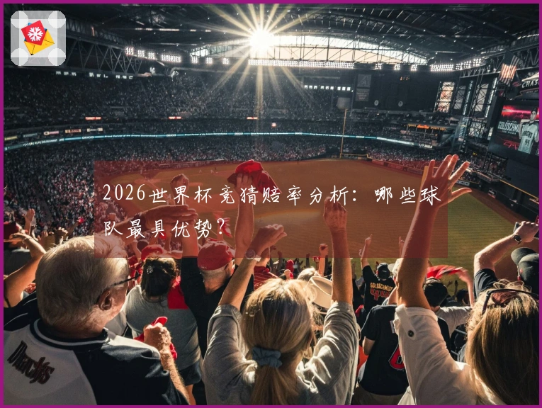 2026世界杯竞猜赔率分析：哪些球队最具优势？